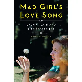 Mad Girl’s Love Song: Sylvia Plath and Life Before Ted