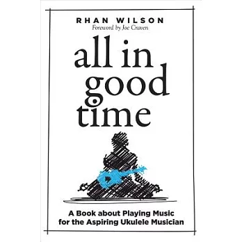 All in Good Time: A Book About Playing Music for the Aspiring Ukulele Musician