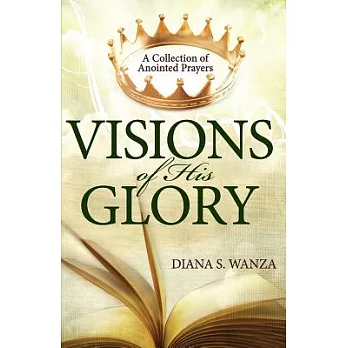 Visions of His Glory: A Collection of Anointed Prayers