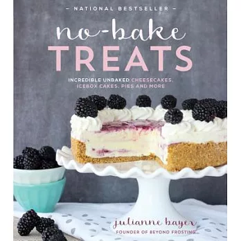 No-Bake Treats: Incredible Unbaked Cheesecakes, Icebox Cakes, Pies and More