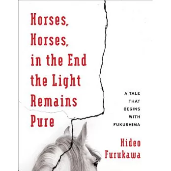 Horses, Horses, in the End the Light Remains Pure: A Tale That Begins with Fukushima