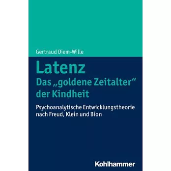 Latenz - Das ’Goldene Zeitalter’ der Kindheit?: Psychoanalytische Entwicklungstheorie Nach Freud, Klein und Bion