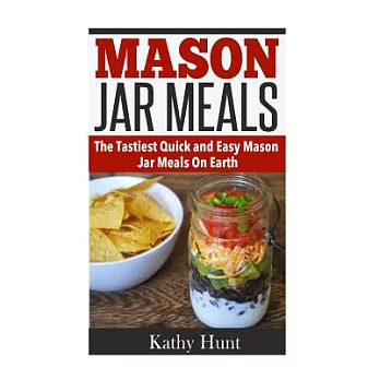 Mason Jar Meals: The Tasiest Quick and Easy Mason Jar Meals on Earth!