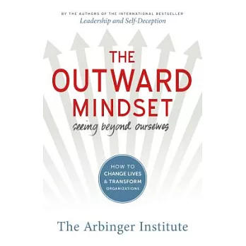 The Outward Mindset: Seeing Beyond Ourselves: How to Change Lives & Transform Organizations