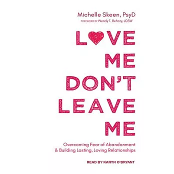 Love Me, Don’t Leave Me: Overcoming Fear of Abandonment and Building Lasting, Loving Relationships