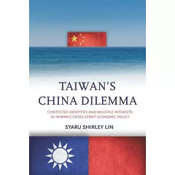 Taiwan’s China Dilemma: Contested Identities and Multiple Interests in Taiwan’s Cross-Strait Economic Policy