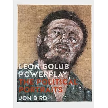 Leon Golub Powerplay: The Political Portraits