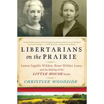 Libertarians on the Prairie: Laura Ingalls Wilder, Rose Wilder Lane, and the Making of the Little House Books