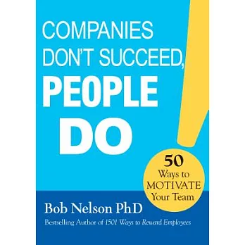 Companies Don’t Succeed, People Do: 50 Ways to Motivate Your Team