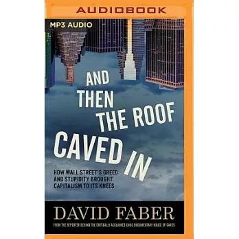 And Then the Roof Caved in: How Wall Street’s Greed and Stupidity Brought Capitalism to Its Knees