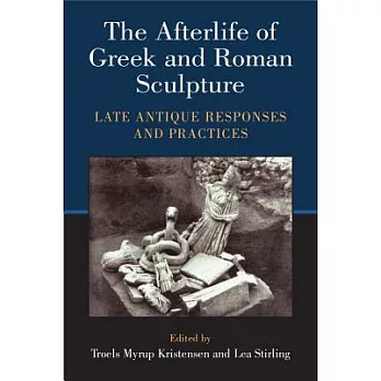 The Afterlife of Greek and Roman Sculpture: Late Antique Responses and Practices