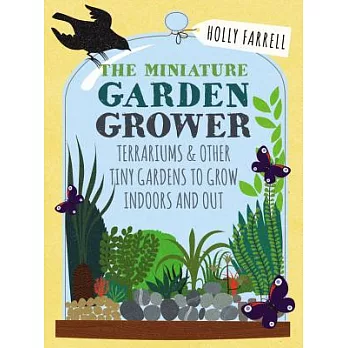 Miniature Garden Grower: Terrariums & Other Tiny Gardens to Grow Indoors & Out