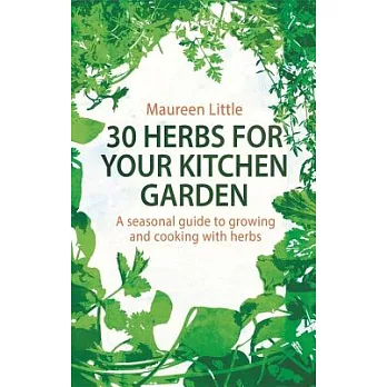 30 Herbs for Your Kitchen Garden: A Seasonal Guide to Growing and Cooking With Herbs