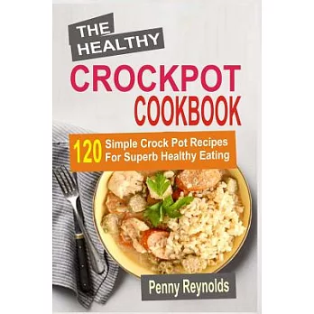 The Healthy Crockpot Cookbook: 120 Simple Crock Pot Recipes for Superb Healthy Eating