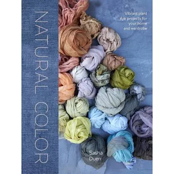 Natural Color: Vibrant Plant Dye Projects for Your Home and Wardrobe