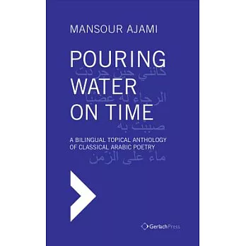 Pouring Water on Time: A Bilingual Topical Anthology of Classical Arabic Poetry