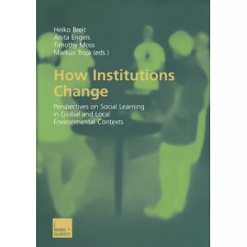 How Institutions Change: Perspectives on Social Learning in Global and Local Environmental Contexts