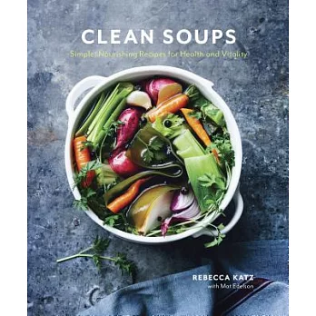 Clean Soups: Simple, Nourishing Recipes for Health and Vitality [a Cookbook]