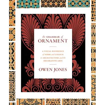 The Grammar of Ornament: A Visual Reference of Form and Colour in Architecture and the Decorative Arts - The Complete and Unabridged Full-Color