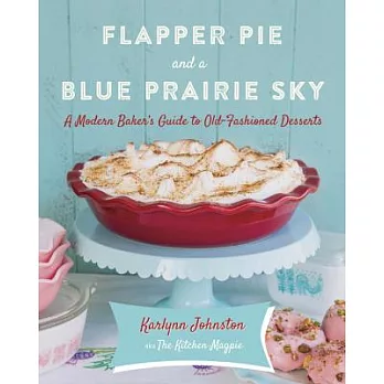 Flapper Pie and a Blue Prairie Sky: A Modern Baker’s Guide to Old-Fashioned Desserts