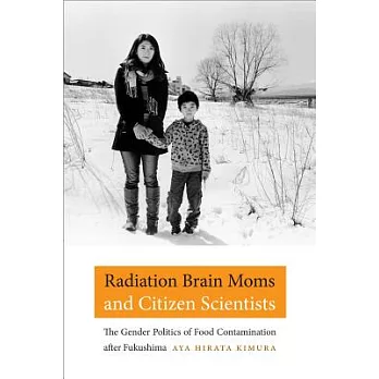 Radiation brain moms and citizen scientists : the gender politics of food contamination after Fukushima