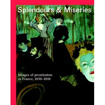Splendours & Miseries: Images of Prostitution in France, 1850-1910