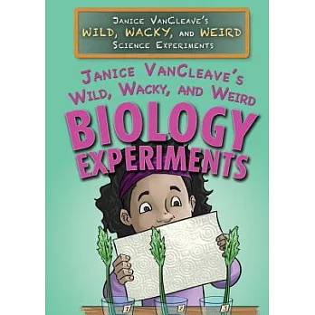 Janice VanCleave’s Wild, Wacky, and Weird Biology Experiments