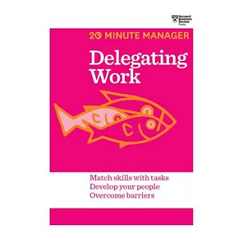 Delegating Work: Match Skills with Tasks, Develop Your People, Overcome Barriers