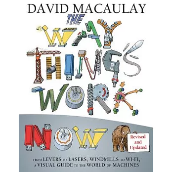 The way things work now : from levers to lasers, windmills to Wi-Fi, a visual guide to the world of machines /