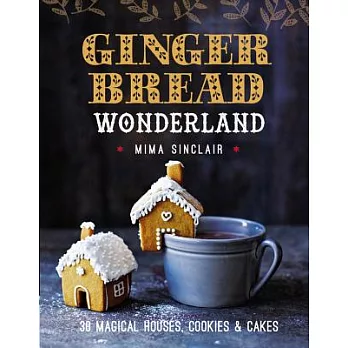 Gingerbread Wonderland: 30 Magical Cookies, Cakes & Houses