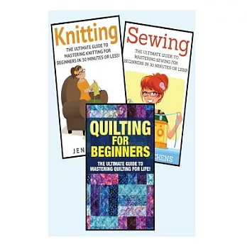 Sewing for Beginners: Knitting and Quilting: The Ultimate 3 in 1 Sewing, Knitting and Quilting Box Set: Book 1: Sewing + Book 2: Knitting +