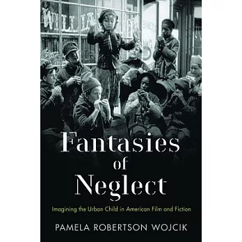 Fantasies of Neglect: Imagining the Urban Child in American Film and Fiction