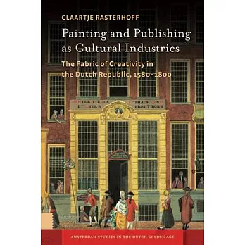 Painting and Publishing as Cultural Industries: The Fabric of Creativity in the Dutch Republic, 1580-1800