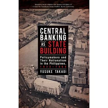 Central Banking As State Building: Policymakers and Their Nationalism in the Philippines, 1933-1964