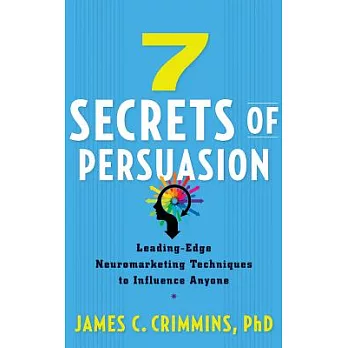 7 Secrets of Persuasion: Leading-Edge Neuromarketing Techniques to Influence Anyone