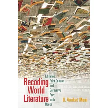 Recoding World Literature: Libraries, Print Culture, and Germany’s Pact with Books