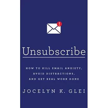 Unsubscribe: How to Kill Email Anxiety, Avoid Distractions, and Get Real Work Done; Library Edition