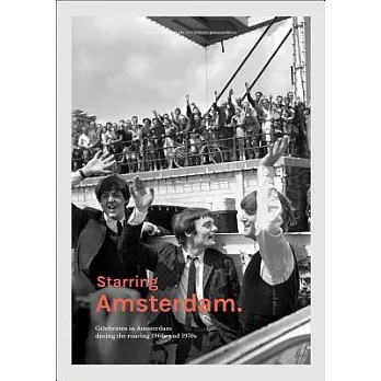Starring Amsterdam.: Celebrities in Amsterdam During the Roaring 1960s and 1970s: Photography from the Sabel & Daniels Press Arc