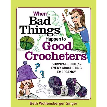 When Bad Things Happen to Good Crocheters: The Survival Guide for Every Crocheting Emergency