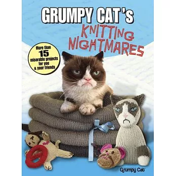Grumpy Cat’s Knitting Nightmares: More Than 15 Miserable Projects for You and Your Friends