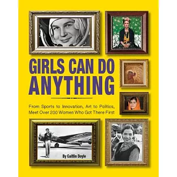 Girls Can Do Anything: From Sports to Innovation, Art to Politics, Meet over 200 Women Who Got There First