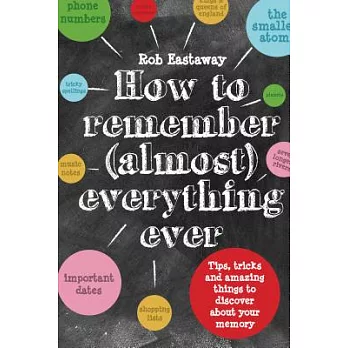 How to Remember (Almost) Everything Ever: Tips, Tricks and Amazing Things to Discover About Your Memory
