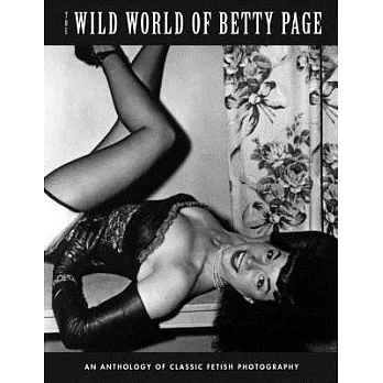 The Wild World of Betty Page: An Anthology of Classic Fetish Photography