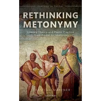 Rethinking Metonymy: Literary Theory and Poetic Practice from Pindar to Jakobson