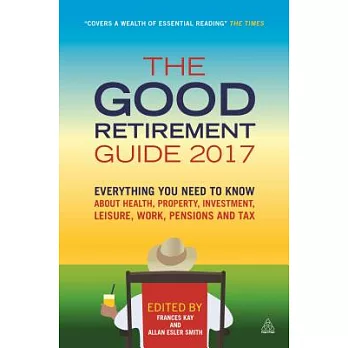 The Good Retirement Guide 2017: Everything You Need to Know About Health, Property, Investment, Leisure, Work, Pensions and Tax