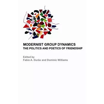 Modernist Group Dynamics: The Politics and Poetics of Friendship