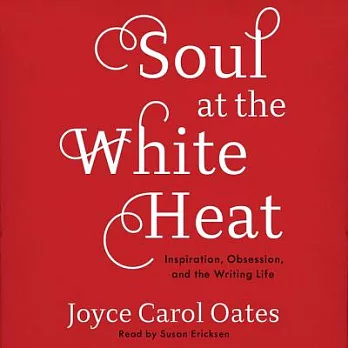 Soul at the White Heat: Inspiration, Obsession, and the Writing Life: Library Edition