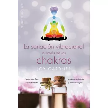 La sanación vibracional a través de los chakras / Vibrational Healing Through the Chakras: Sanar Con Luz, Cromoterapia, Sonidos,