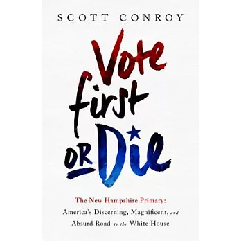 Vote First or Die: The New Hampshire Primary: America’s Discerning, Magnificent, and Absurd Road to the White House