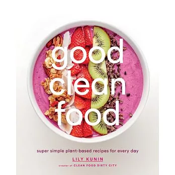 Good Clean Food: Super Simple Plant-Based Recipes for Every Day
